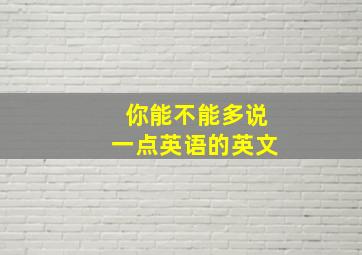 你能不能多说一点英语的英文