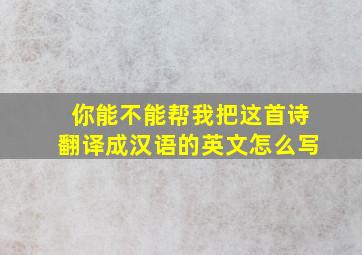 你能不能帮我把这首诗翻译成汉语的英文怎么写