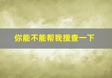 你能不能帮我搜查一下