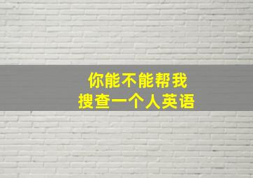 你能不能帮我搜查一个人英语