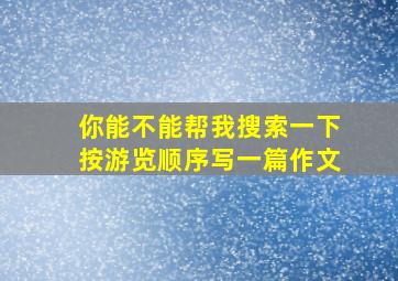 你能不能帮我搜索一下按游览顺序写一篇作文