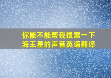 你能不能帮我搜索一下海王星的声音英语翻译