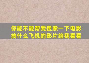 你能不能帮我搜索一下电影搞什么飞机的影片给我看看