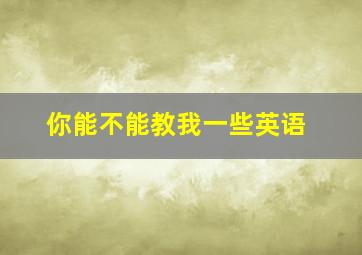 你能不能教我一些英语