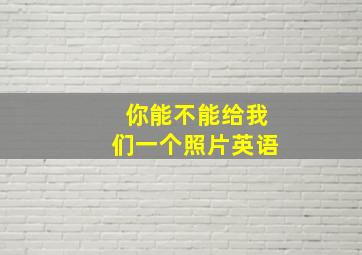 你能不能给我们一个照片英语