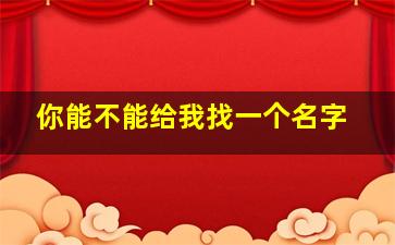 你能不能给我找一个名字