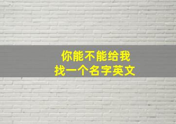 你能不能给我找一个名字英文