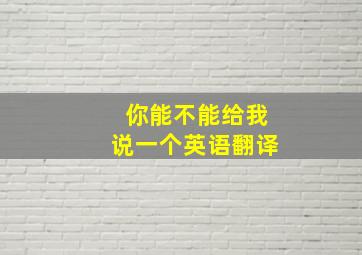 你能不能给我说一个英语翻译