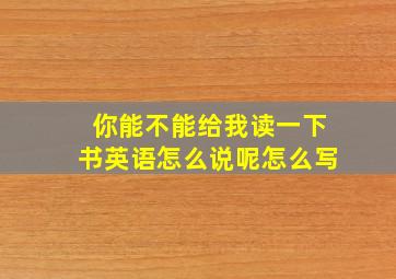 你能不能给我读一下书英语怎么说呢怎么写