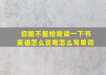 你能不能给我读一下书英语怎么说呢怎么写单词