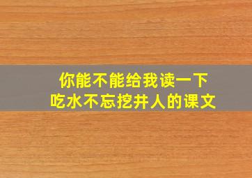 你能不能给我读一下吃水不忘挖井人的课文