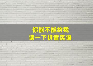 你能不能给我读一下拼音英语