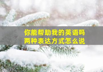 你能帮助我的英语吗两种表达方式怎么说