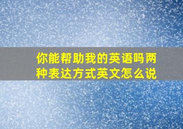 你能帮助我的英语吗两种表达方式英文怎么说