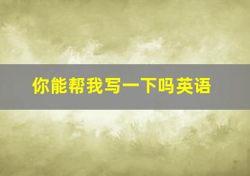 你能帮我写一下吗英语