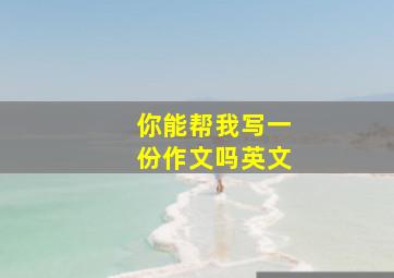 你能帮我写一份作文吗英文