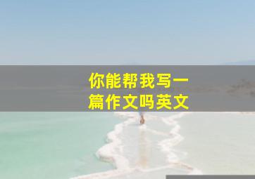 你能帮我写一篇作文吗英文