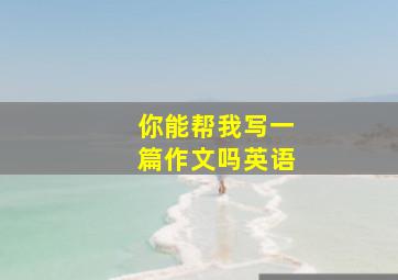 你能帮我写一篇作文吗英语