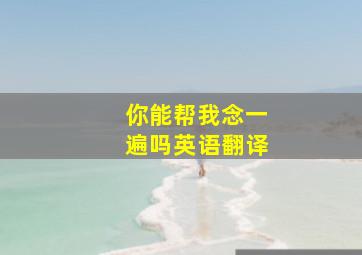 你能帮我念一遍吗英语翻译