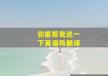 你能帮我说一下英语吗翻译