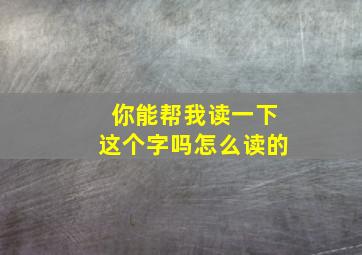 你能帮我读一下这个字吗怎么读的