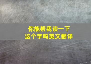 你能帮我读一下这个字吗英文翻译