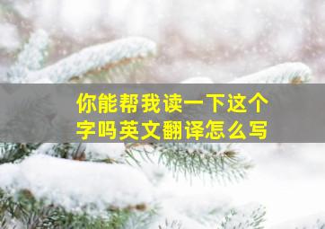 你能帮我读一下这个字吗英文翻译怎么写