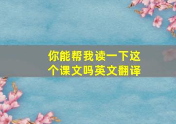 你能帮我读一下这个课文吗英文翻译