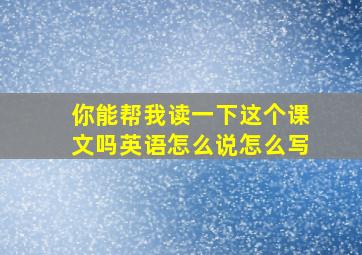 你能帮我读一下这个课文吗英语怎么说怎么写