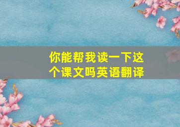 你能帮我读一下这个课文吗英语翻译