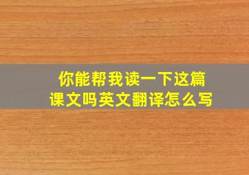 你能帮我读一下这篇课文吗英文翻译怎么写