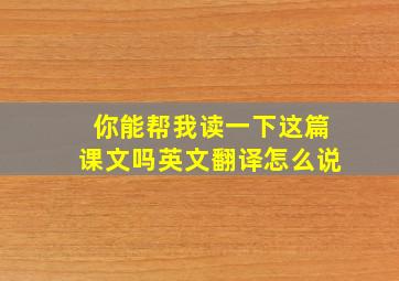 你能帮我读一下这篇课文吗英文翻译怎么说