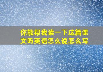 你能帮我读一下这篇课文吗英语怎么说怎么写