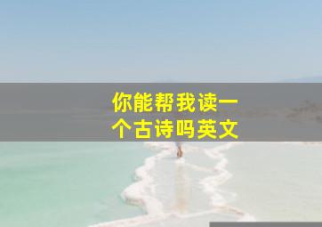 你能帮我读一个古诗吗英文