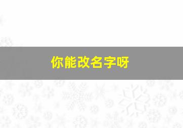 你能改名字呀