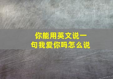 你能用英文说一句我爱你吗怎么说