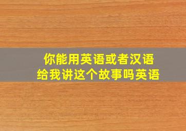 你能用英语或者汉语给我讲这个故事吗英语