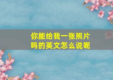 你能给我一张照片吗的英文怎么说呢