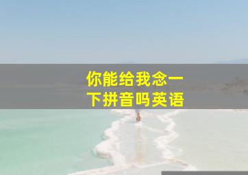 你能给我念一下拼音吗英语