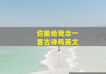 你能给我念一首古诗吗英文