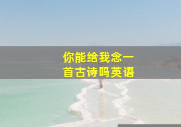 你能给我念一首古诗吗英语