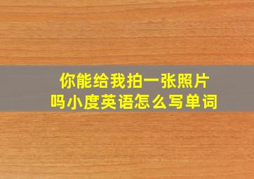 你能给我拍一张照片吗小度英语怎么写单词