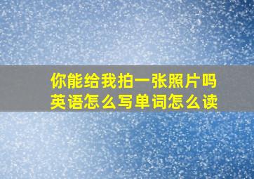 你能给我拍一张照片吗英语怎么写单词怎么读