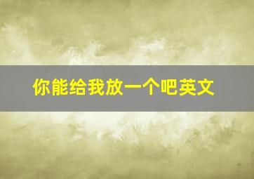 你能给我放一个吧英文