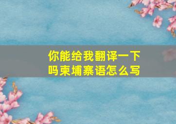 你能给我翻译一下吗柬埔寨语怎么写