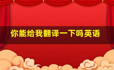 你能给我翻译一下吗英语