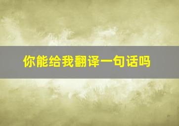 你能给我翻译一句话吗