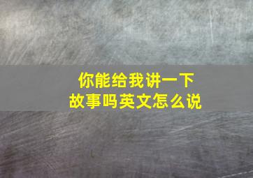 你能给我讲一下故事吗英文怎么说