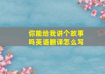 你能给我讲个故事吗英语翻译怎么写