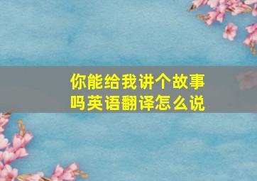 你能给我讲个故事吗英语翻译怎么说